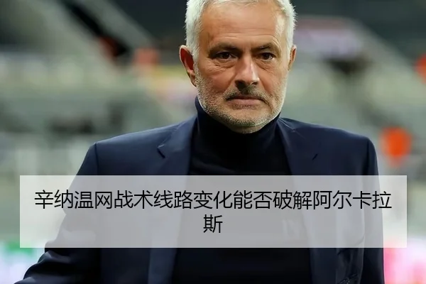 辛纳温网战术线路变化能否破解阿尔卡拉斯